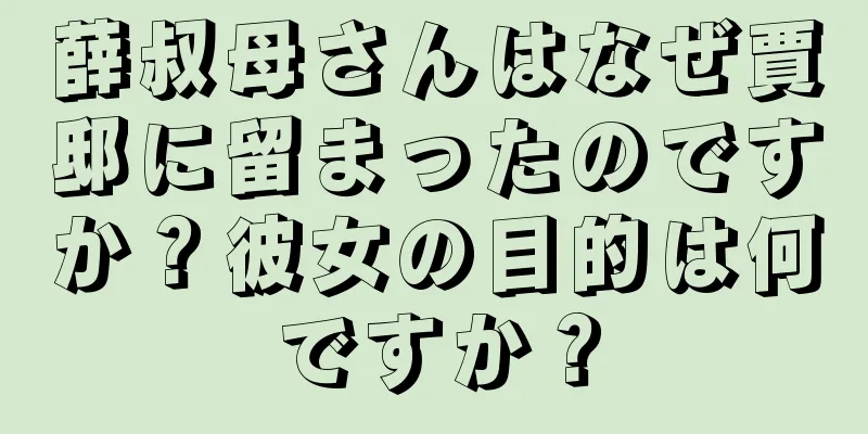 薛叔母さんはなぜ賈邸に留まったのですか？彼女の目的は何ですか？