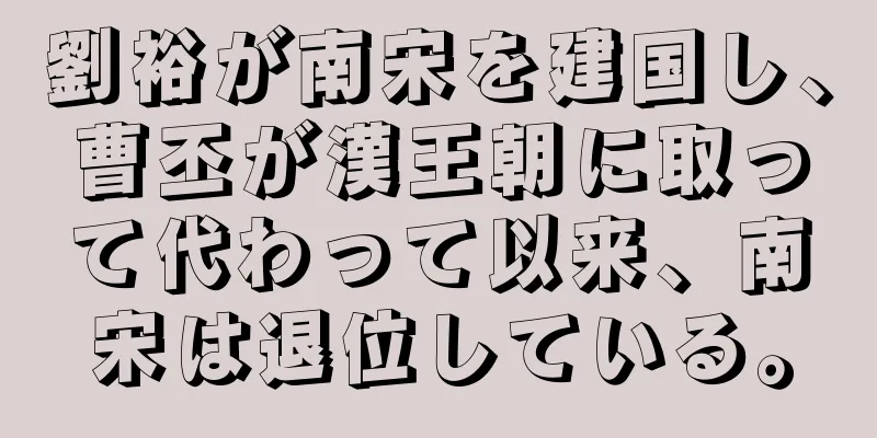 劉裕が南宋を建国し、曹丕が漢王朝に取って代わって以来、南宋は退位している。