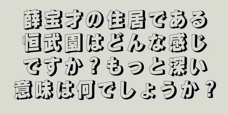 薛宝才の住居である恒武園はどんな感じですか？もっと深い意味は何でしょうか？