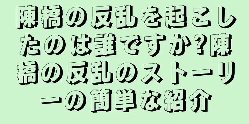 陳橋の反乱を起こしたのは誰ですか?陳橋の反乱のストーリーの簡単な紹介