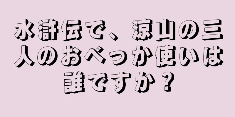 水滸伝で、涼山の三人のおべっか使いは誰ですか？