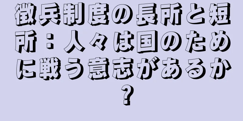 徴兵制度の長所と短所：人々は国のために戦う意志があるか？