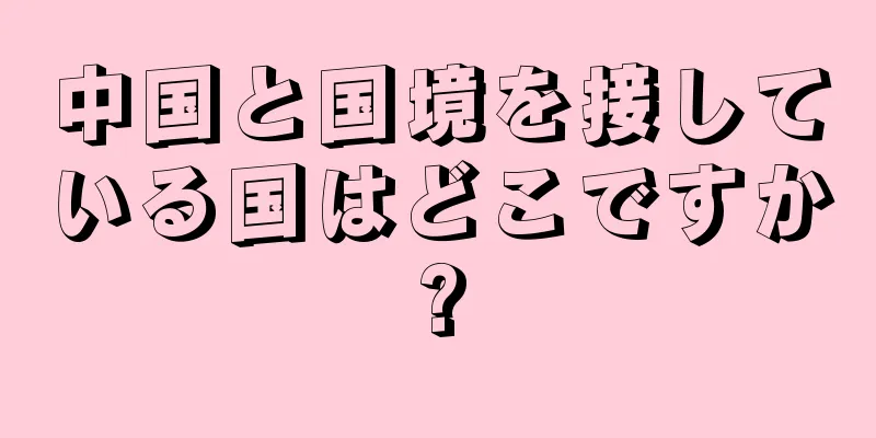 中国と国境を接している国はどこですか?