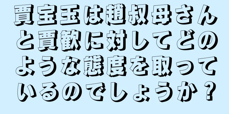 賈宝玉は趙叔母さんと賈歓に対してどのような態度を取っているのでしょうか？