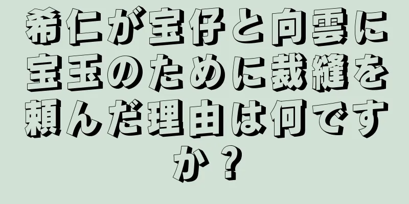 希仁が宝仔と向雲に宝玉のために裁縫を頼んだ理由は何ですか？