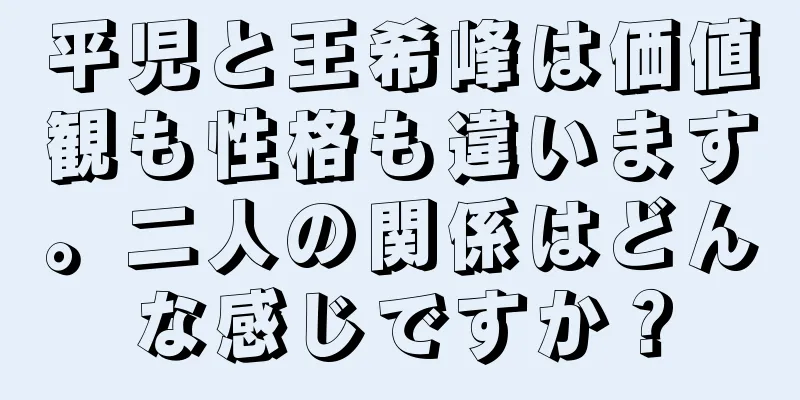 平児と王希峰は価値観も性格も違います。二人の関係はどんな感じですか？