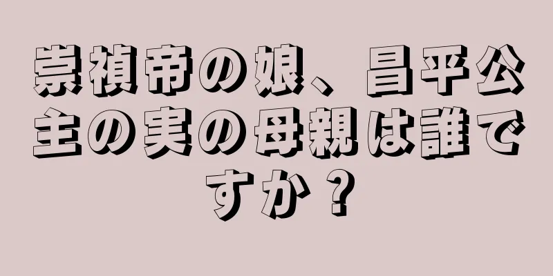 崇禎帝の娘、昌平公主の実の母親は誰ですか？