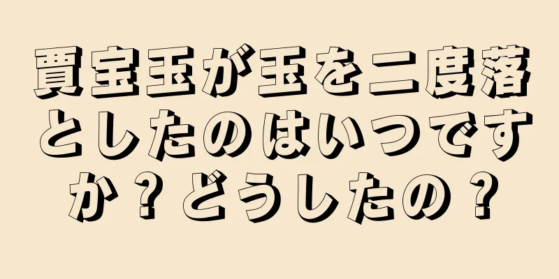 賈宝玉が玉を二度落としたのはいつですか？どうしたの？