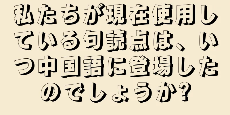 私たちが現在使用している句読点は、いつ中国語に登場したのでしょうか?