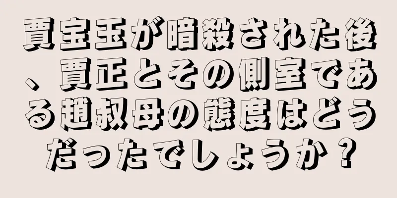 賈宝玉が暗殺された後、賈正とその側室である趙叔母の態度はどうだったでしょうか？