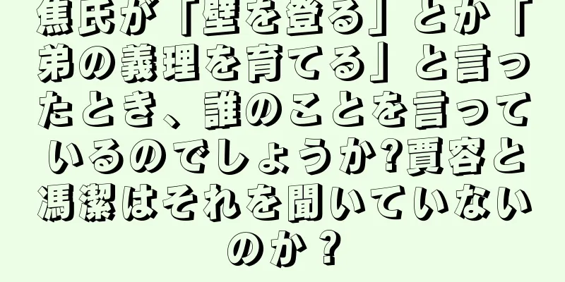 焦氏が「壁を登る」とか「弟の義理を育てる」と言ったとき、誰のことを言っているのでしょうか?賈容と馮潔はそれを聞いていないのか？
