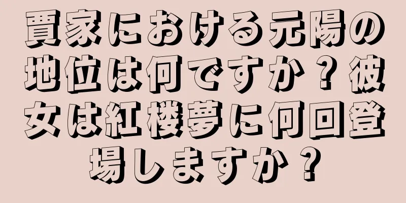 賈家における元陽の地位は何ですか？彼女は紅楼夢に何回登場しますか？