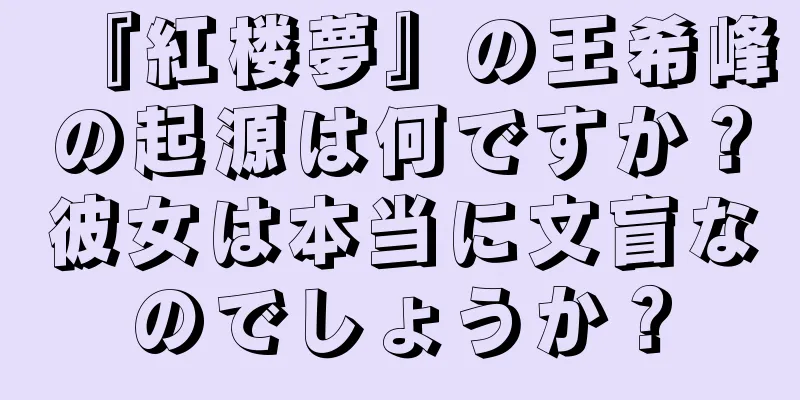 『紅楼夢』の王希峰の起源は何ですか？彼女は本当に文盲なのでしょうか？