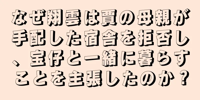 なぜ翔雲は賈の母親が手配した宿舎を拒否し、宝仔と一緒に暮らすことを主張したのか？