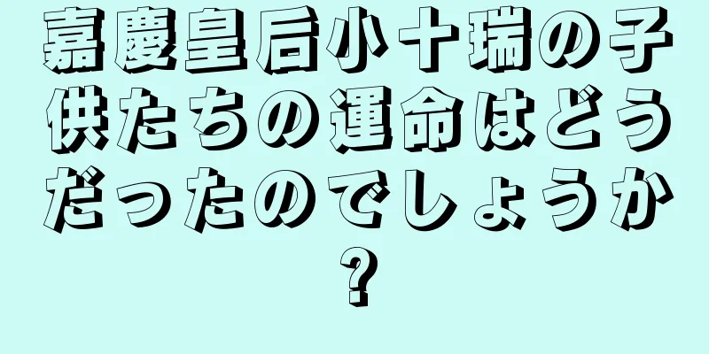 嘉慶皇后小十瑞の子供たちの運命はどうだったのでしょうか?