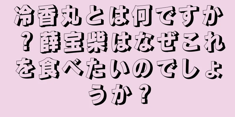 冷香丸とは何ですか？薛宝柴はなぜこれを食べたいのでしょうか？