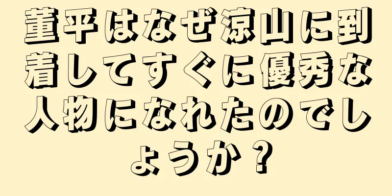 董平はなぜ涼山に到着してすぐに優秀な人物になれたのでしょうか？