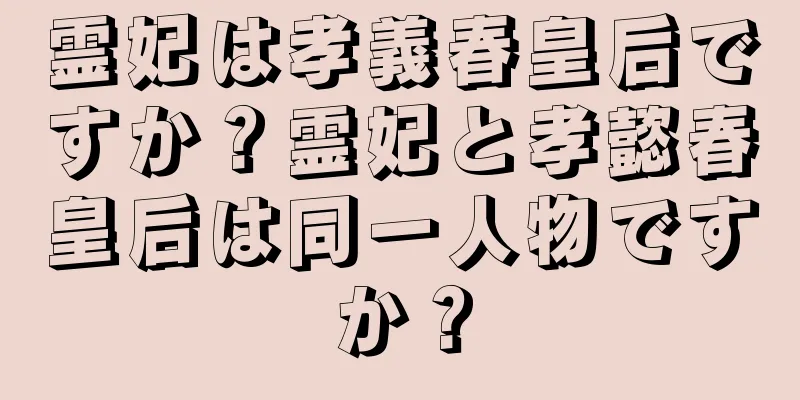 霊妃は孝義春皇后ですか？霊妃と孝懿春皇后は同一人物ですか？
