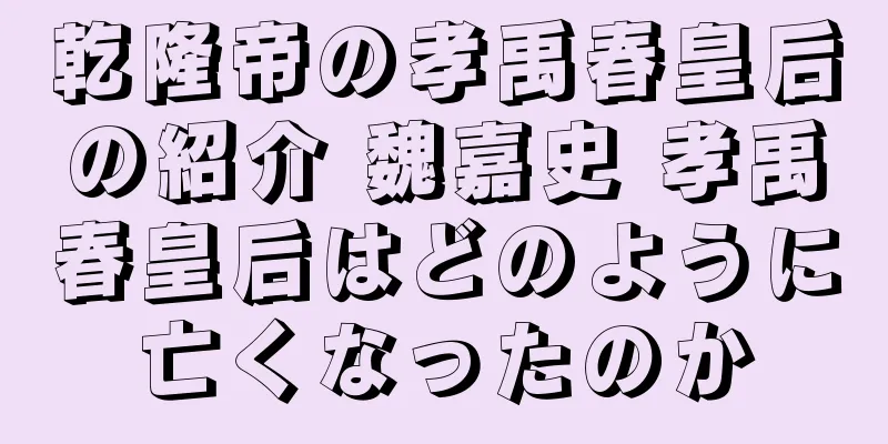 乾隆帝の孝禹春皇后の紹介 魏嘉史 孝禹春皇后はどのように亡くなったのか