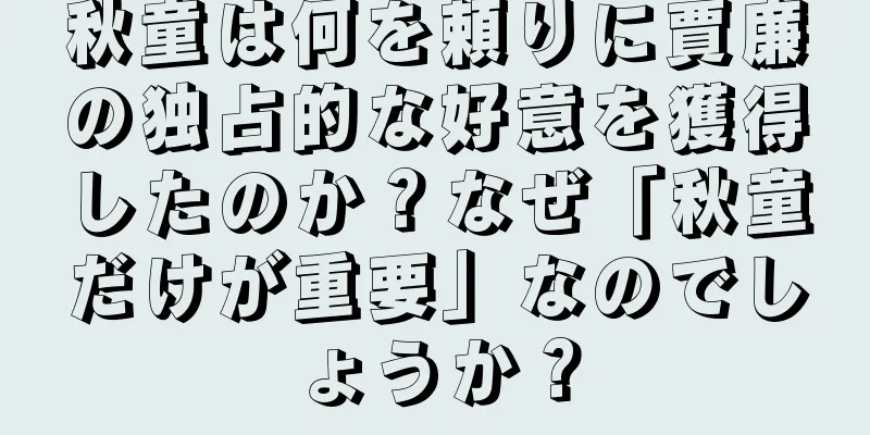 秋童は何を頼りに賈廉の独占的な好意を獲得したのか？なぜ「秋童だけが重要」なのでしょうか？