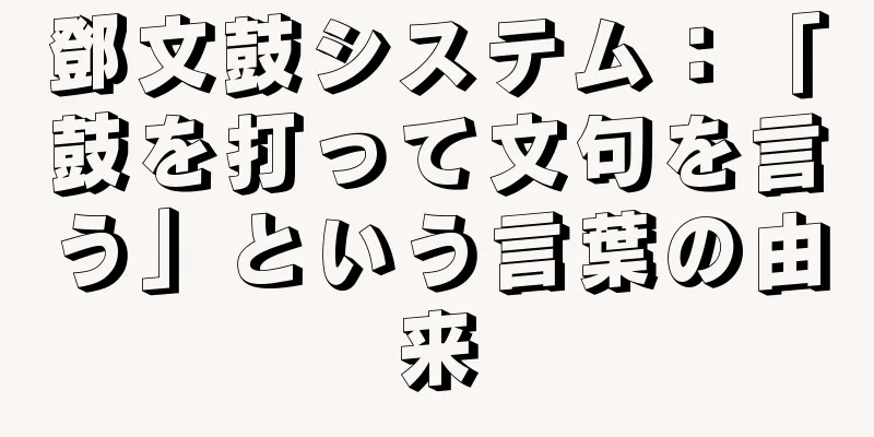 鄧文鼓システム：「鼓を打って文句を言う」という言葉の由来