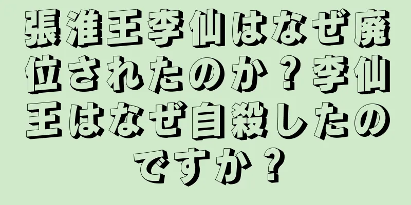 張淮王李仙はなぜ廃位されたのか？李仙王はなぜ自殺したのですか？