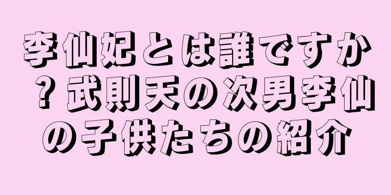 李仙妃とは誰ですか？武則天の次男李仙の子供たちの紹介
