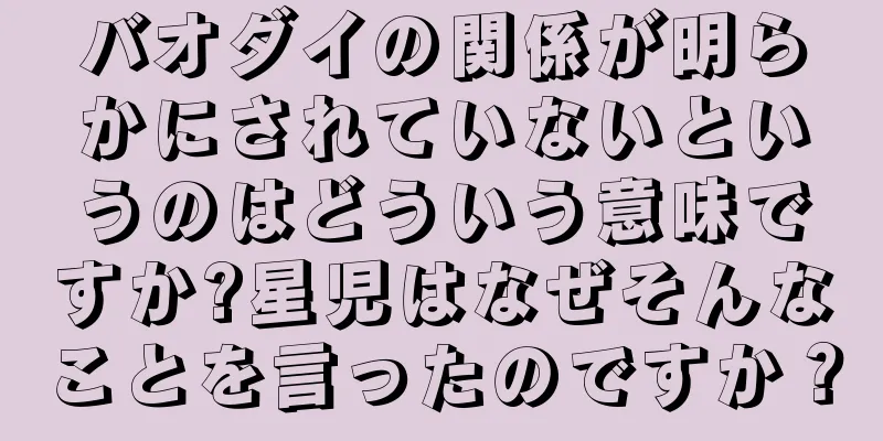 バオダイの関係が明らかにされていないというのはどういう意味ですか?星児はなぜそんなことを言ったのですか？