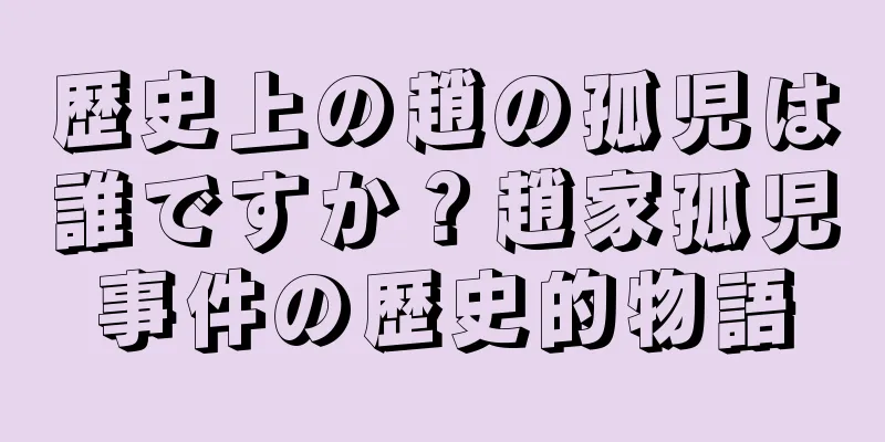 歴史上の趙の孤児は誰ですか？趙家孤児事件の歴史的物語