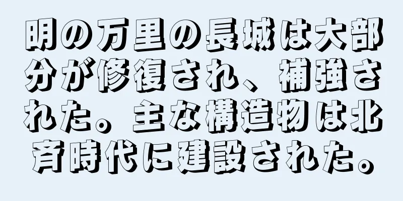 明の万里の長城は大部分が修復され、補強された。主な構造物は北斉時代に建設された。