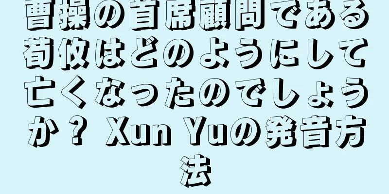 曹操の首席顧問である荀攸はどのようにして亡くなったのでしょうか？ Xun Yuの発音方法