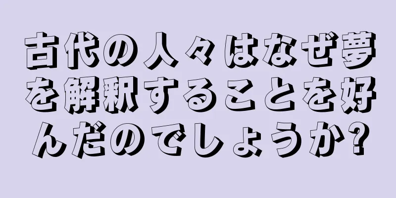 古代の人々はなぜ夢を解釈することを好んだのでしょうか?