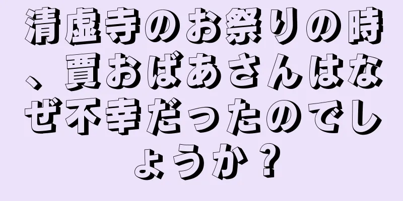 清虚寺のお祭りの時、賈おばあさんはなぜ不幸だったのでしょうか？