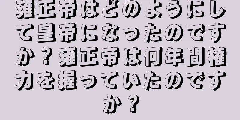 雍正帝はどのようにして皇帝になったのですか？雍正帝は何年間権力を握っていたのですか？