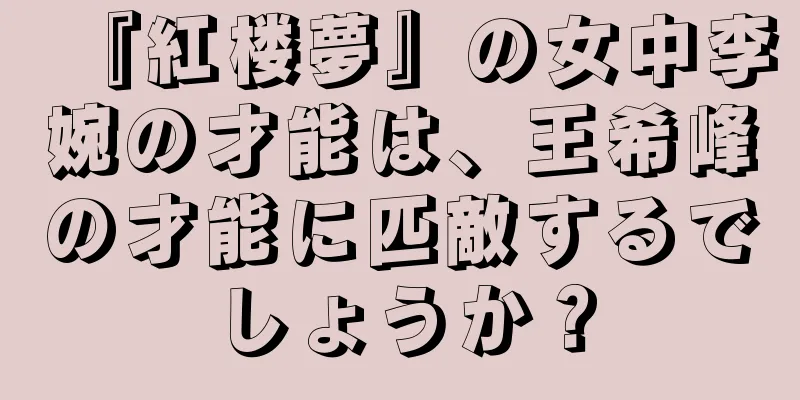 『紅楼夢』の女中李婉の才能は、王希峰の才能に匹敵するでしょうか？