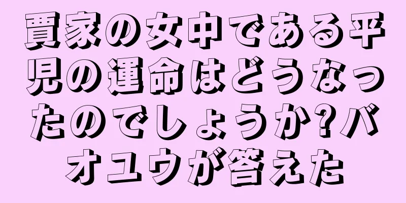 賈家の女中である平児の運命はどうなったのでしょうか?バオユウが答えた