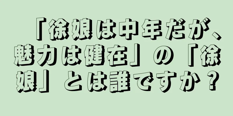 「徐娘は中年だが、魅力は健在」の「徐娘」とは誰ですか？