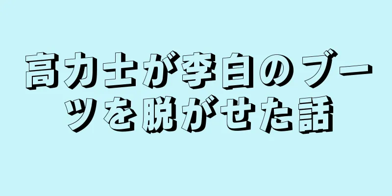 高力士が李白のブーツを脱がせた話