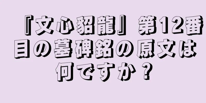 『文心貂龍』第12番目の墓碑銘の原文は何ですか？