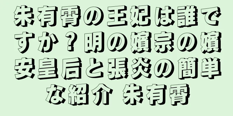 朱有霄の王妃は誰ですか？明の嬪宗の嬪安皇后と張炎の簡単な紹介 朱有霄