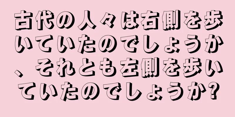 古代の人々は右側を歩いていたのでしょうか、それとも左側を歩いていたのでしょうか?
