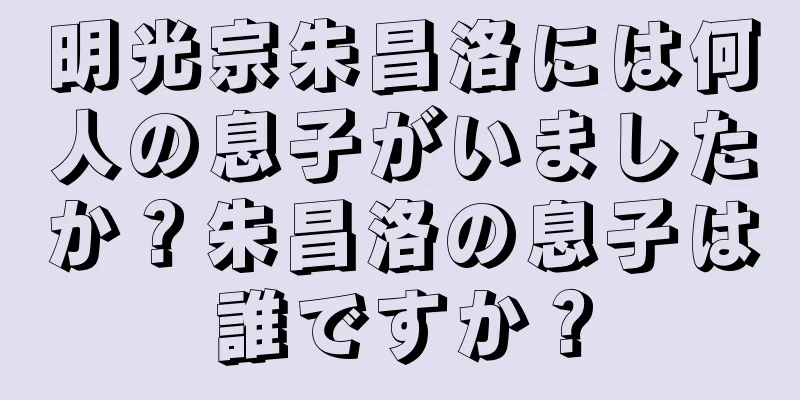 明光宗朱昌洛には何人の息子がいましたか？朱昌洛の息子は誰ですか？
