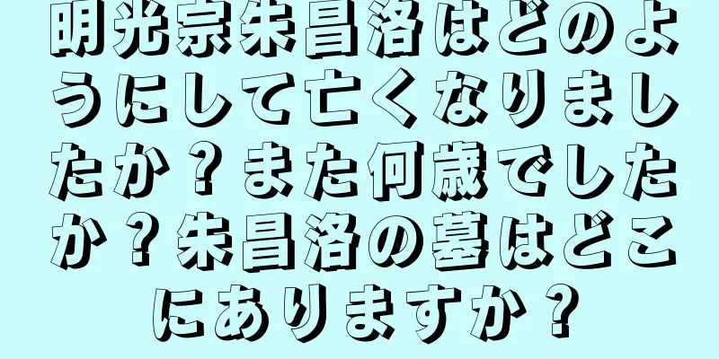 明光宗朱昌洛はどのようにして亡くなりましたか？また何歳でしたか？朱昌洛の墓はどこにありますか？