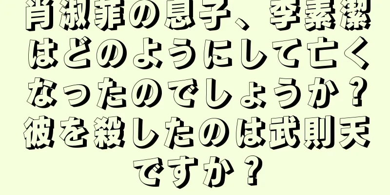 肖淑菲の息子、李素潔はどのようにして亡くなったのでしょうか？彼を殺したのは武則天ですか？