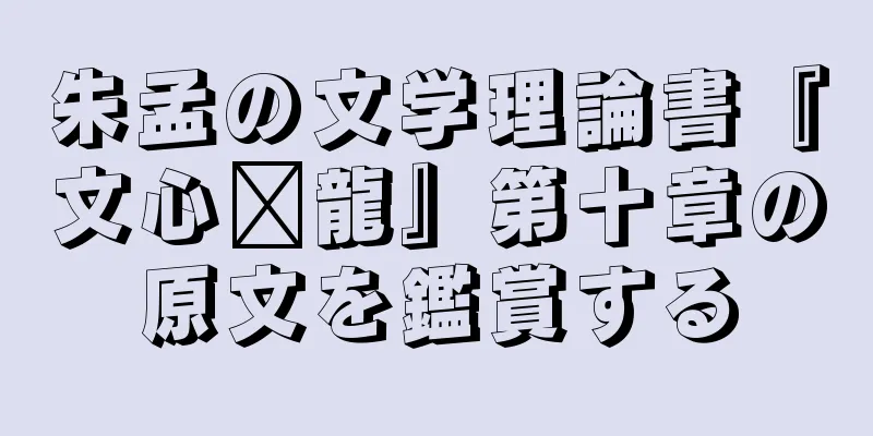 朱孟の文学理論書『文心语龍』第十章の原文を鑑賞する