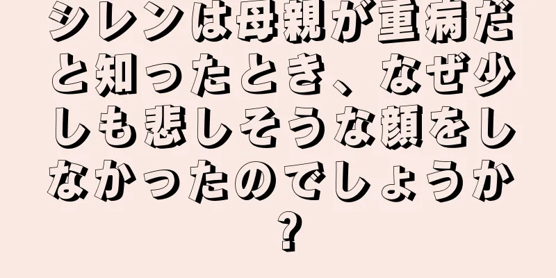 シレンは母親が重病だと知ったとき、なぜ少しも悲しそうな顔をしなかったのでしょうか？