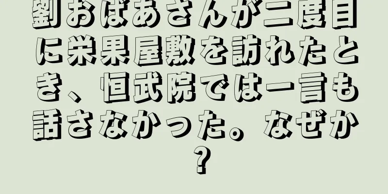 劉おばあさんが二度目に栄果屋敷を訪れたとき、恒武院では一言も話さなかった。なぜか？