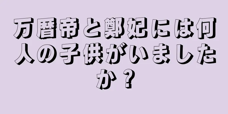 万暦帝と鄭妃には何人の子供がいましたか？