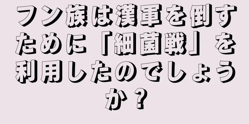 フン族は漢軍を倒すために「細菌戦」を利用したのでしょうか？