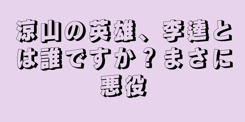 涼山の英雄、李逵とは誰ですか？まさに悪役